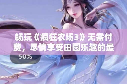 畅玩《疯狂农场3》无需付费，尽情享受田园乐趣的最佳选择