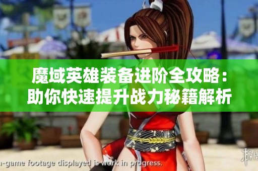 魔域英雄装备进阶全攻略：助你快速提升战力秘籍解析