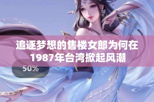追逐梦想的售楼女郎为何在1987年台湾掀起风潮
