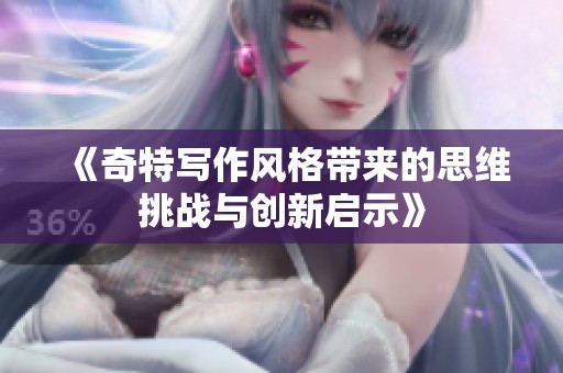 《奇特写作风格带来的思维挑战与创新启示》