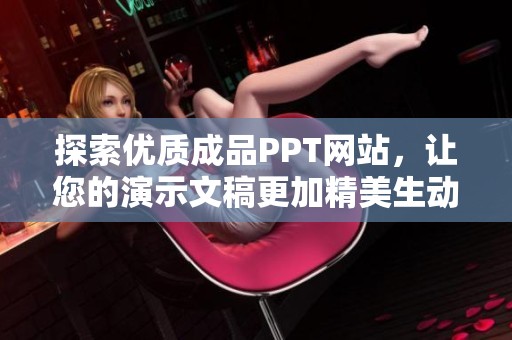 探索优质成品PPT网站，让您的演示文稿更加精美生动