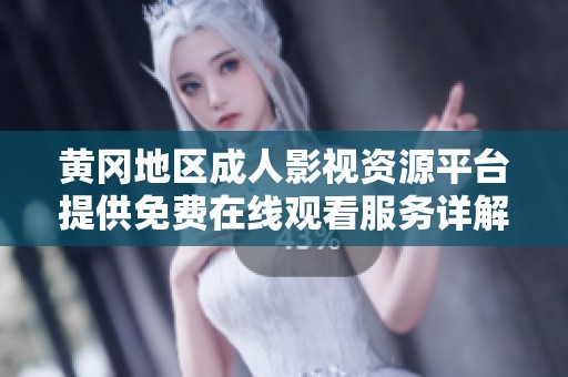 黄冈地区成人影视资源平台提供免费在线观看服务详解与使用指南