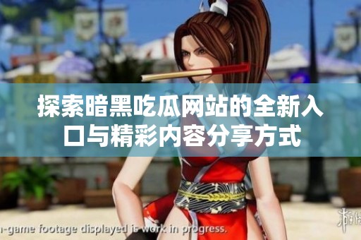 探索暗黑吃瓜网站的全新入口与精彩内容分享方式