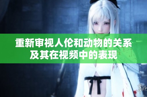重新审视人伦和动物的关系及其在视频中的表现