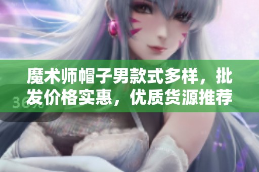 魔术师帽子男款式多样，批发价格实惠，优质货源推荐