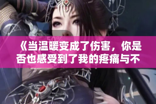 《当温暖变成了伤害，你是否也感受到了我的疼痛与不满》