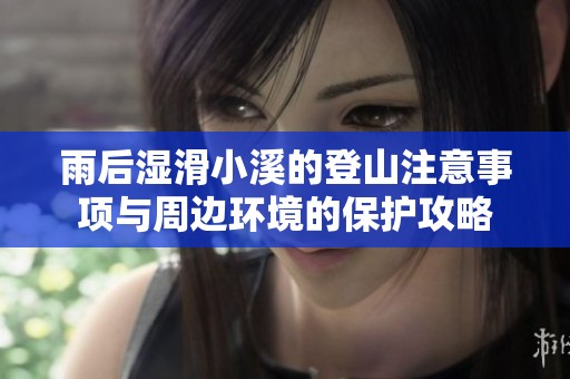 雨后湿滑小溪的登山注意事项与周边环境的保护攻略