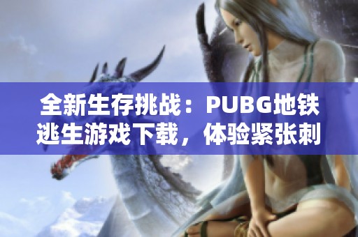 全新生存挑战：PUBG地铁逃生游戏下载，体验紧张刺激的战斗快感