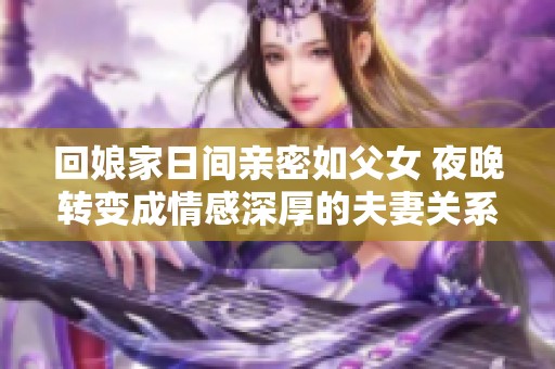 回娘家日间亲密如父女 夜晚转变成情感深厚的夫妻关系
