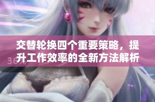 交替轮换四个重要策略，提升工作效率的全新方法解析