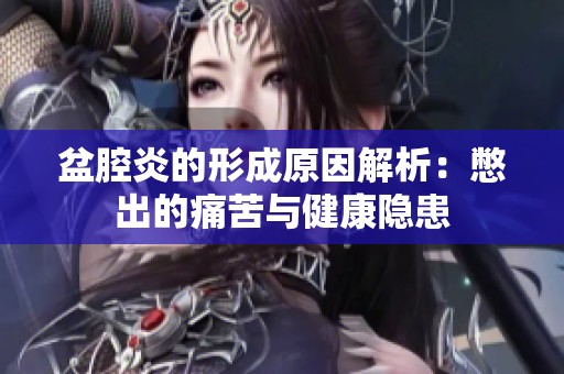 盆腔炎的形成原因解析：憋出的痛苦与健康隐患