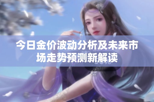 今日金价波动分析及未来市场走势预测新解读