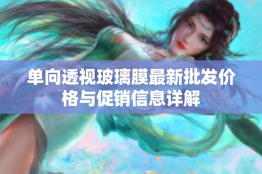 单向透视玻璃膜最新批发价格与促销信息详解