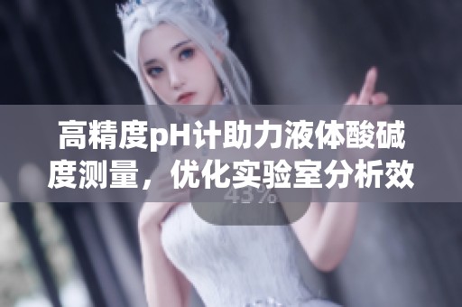 高精度pH计助力液体酸碱度测量，优化实验室分析效果