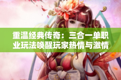 重温经典传奇：三合一单职业玩法唤醒玩家热情与激情