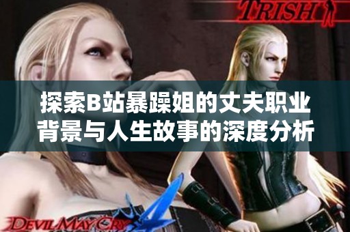 探索B站暴躁姐的丈夫职业背景与人生故事的深度分析