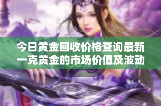 今日黄金回收价格查询最新一克黄金的市场价值及波动情况