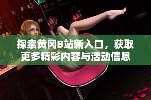 探索黄冈B站新入口，获取更多精彩内容与活动信息