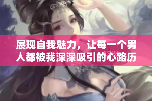 展现自我魅力，让每一个男人都被我深深吸引的心路历程