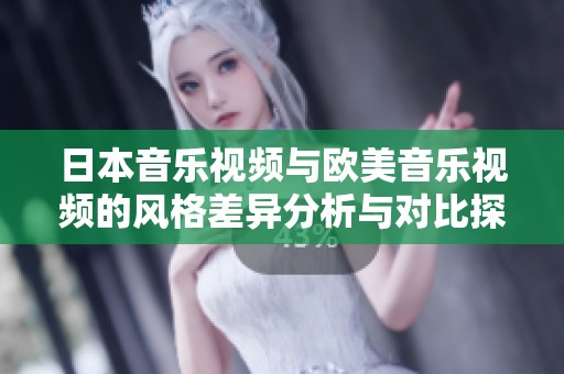 日本音乐视频与欧美音乐视频的风格差异分析与对比探讨
