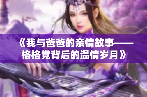 《我与爸爸的亲情故事——格格党背后的温情岁月》