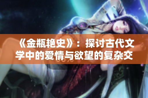 《金瓶艳史》：探讨古代文学中的爱情与欲望的复杂交织与人性反思