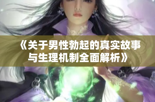 《关于男性勃起的真实故事与生理机制全面解析》