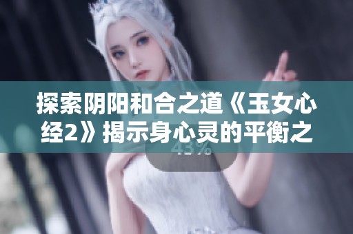 探索阴阳和合之道《玉女心经2》揭示身心灵的平衡之道