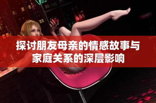 探讨朋友母亲的情感故事与家庭关系的深层影响