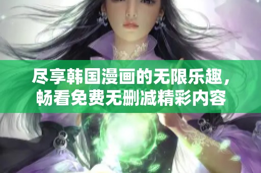 尽享韩国漫画的无限乐趣，畅看免费无删减精彩内容