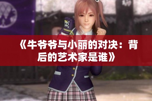 《牛爷爷与小丽的对决：背后的艺术家是谁》