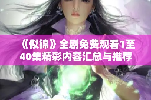 《似锦》全剧免费观看1至40集精彩内容汇总与推荐
