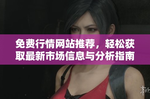 免费行情网站推荐，轻松获取最新市场信息与分析指南