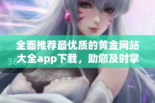全面推荐最优质的黄金网站大全app下载，助您及时掌握市场动态