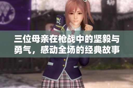 三位母亲在枪战中的坚毅与勇气，感动全场的经典故事