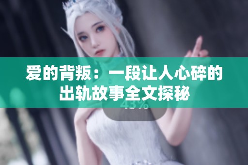 爱的背叛：一段让人心碎的出轨故事全文探秘