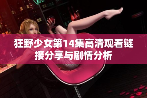 狂野少女第14集高清观看链接分享与剧情分析