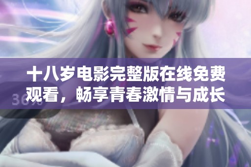 十八岁电影完整版在线免费观看，畅享青春激情与成长历程