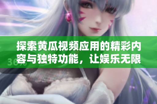 探索黄瓜视频应用的精彩内容与独特功能，让娱乐无限延伸