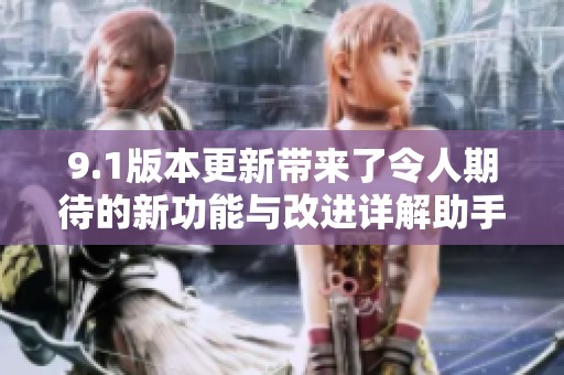 9.1版本更新带来了令人期待的新功能与改进详解助手