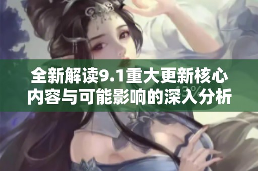 全新解读9.1重大更新核心内容与可能影响的深入分析