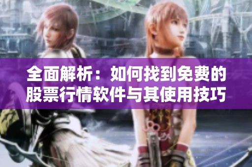 全面解析：如何找到免费的股票行情软件与其使用技巧