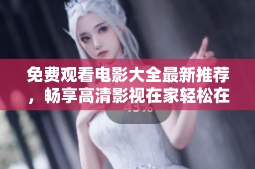 免费观看电影大全最新推荐，畅享高清影视在家轻松在线观看