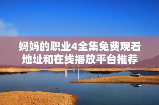妈妈的职业4全集免费观看地址和在线播放平台推荐
