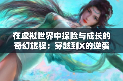 在虚拟世界中探险与成长的奇幻旅程：穿越到X的逆袭之路