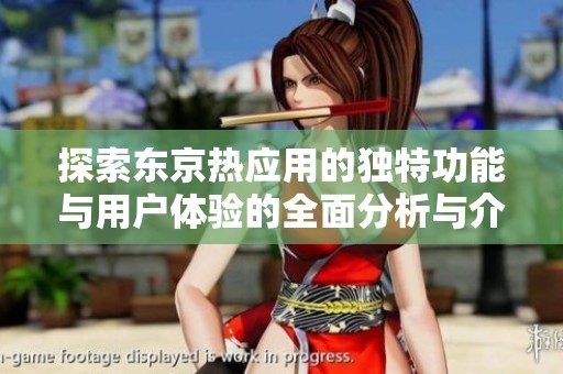 探索东京热应用的独特功能与用户体验的全面分析与介绍