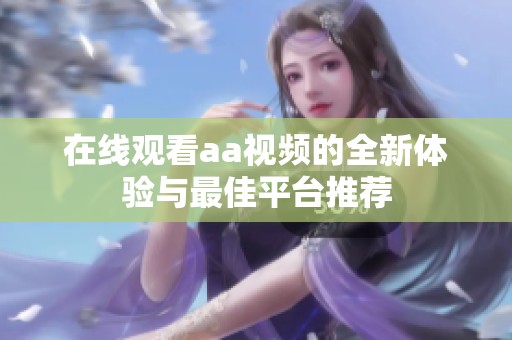 在线观看aa视频的全新体验与最佳平台推荐