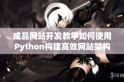 成品网站开发教学如何使用Python构建高效网站架构与功能