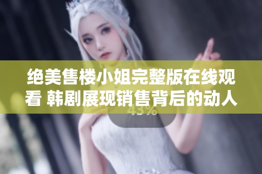 绝美售楼小姐完整版在线观看 韩剧展现销售背后的动人故事