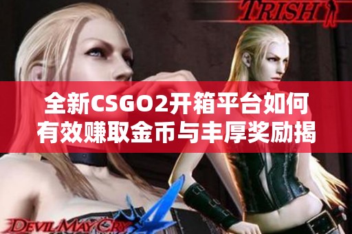 全新CSGO2开箱平台如何有效赚取金币与丰厚奖励揭秘